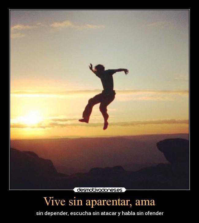 Vive sin aparentar, ama - sin depender, escucha sin atacar y habla sin ofender