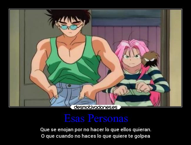 Esas Personas - Que se enojan por no hacer lo que ellos quieran.
O que cuando no haces lo que quiere te golpea