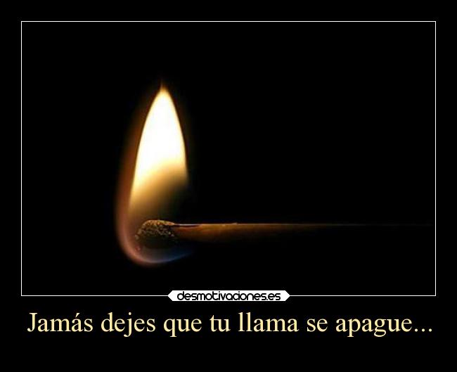 Jamás dejes que tu llama se apague... -