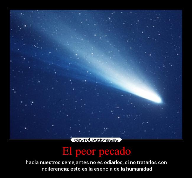 El peor pecado - hacia nuestros semejantes no es odiarlos, si no tratarlos con
indiferencia; esto es la esencia de la humanidad