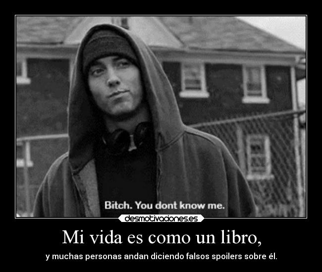 Mi vida es como un libro, - y muchas personas andan diciendo falsos spoilers sobre él.