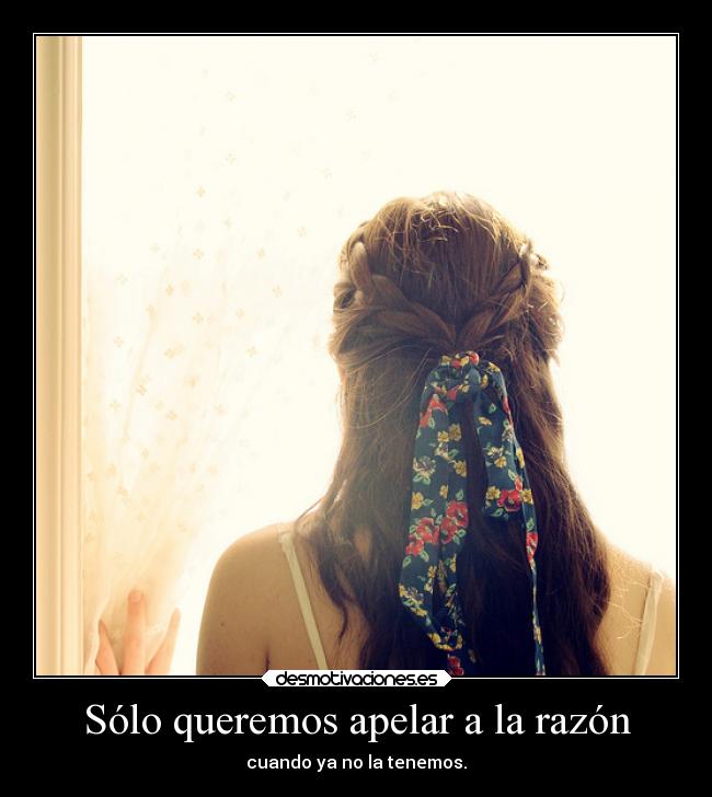 Sólo queremos apelar a la razón - cuando ya no la tenemos.
