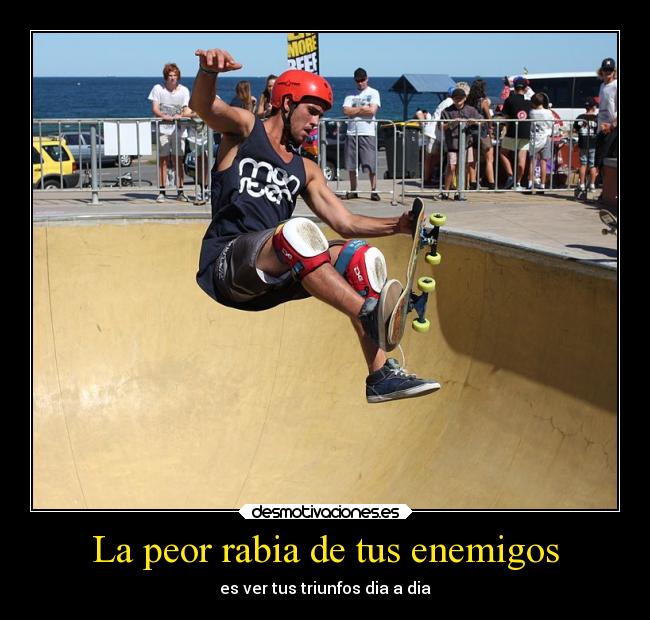 La peor rabia de tus enemigos -