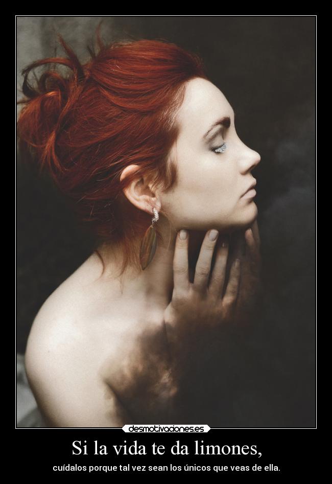Si la vida te da limones, - cuídalos porque tal vez sean los únicos que veas de ella.