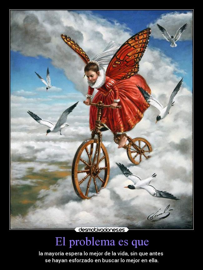 El problema es que - la mayoría espera lo mejor de la vida, sin que antes
se hayan esforzado en buscar lo mejor en ella.