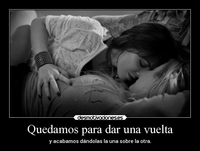 Quedamos para dar una vuelta - y acabamos dándolas la una sobre la otra.