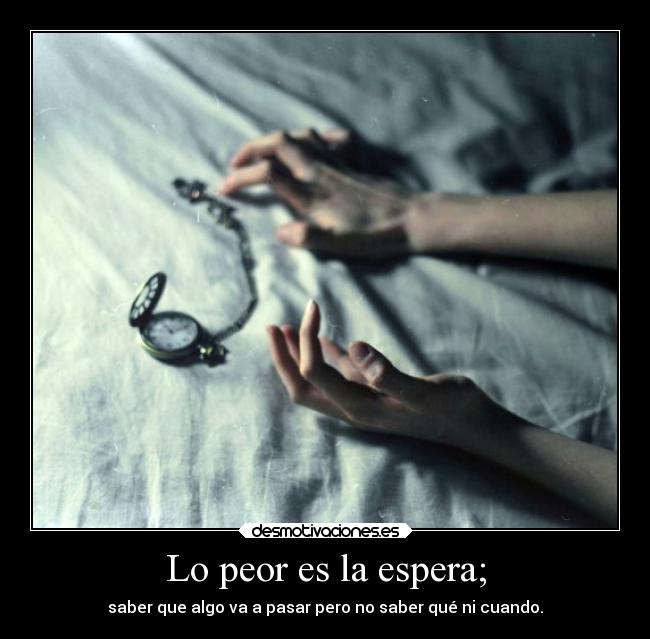 Lo peor es la espera; - 