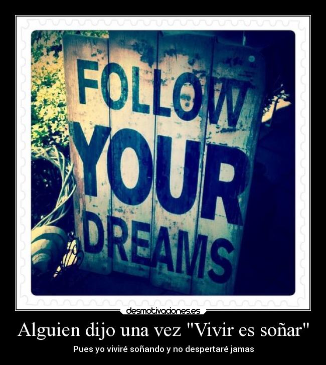 Alguien dijo una vez Vivir es soñar - Pues yo viviré soñando y no despertaré jamas