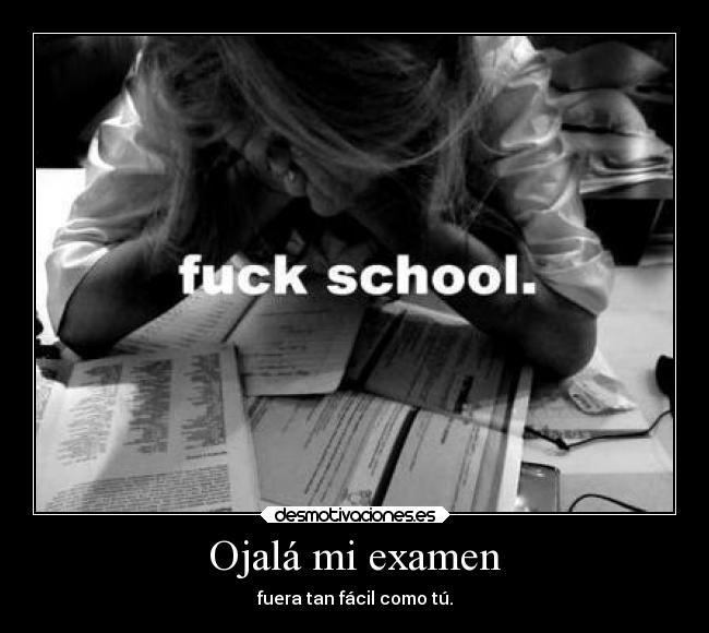 Ojalá mi examen - fuera tan fácil como tú.