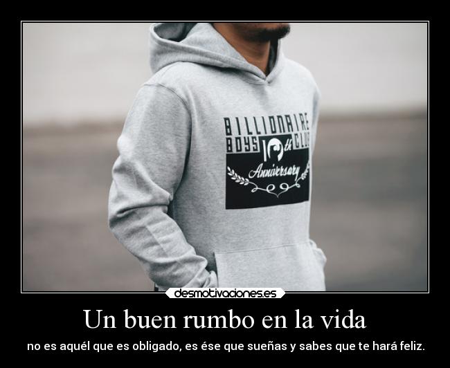 Un buen rumbo en la vida - no es aquél que es obligado, es ése que sueñas y sabes que te hará feliz.