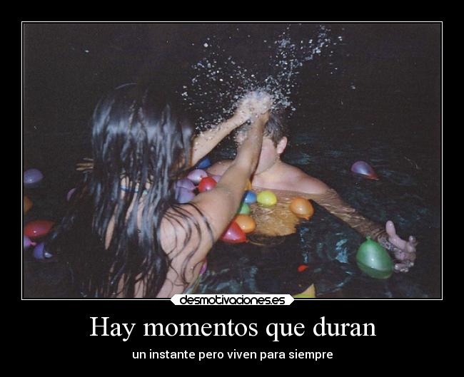 Hay momentos que duran - un instante pero viven para siempre