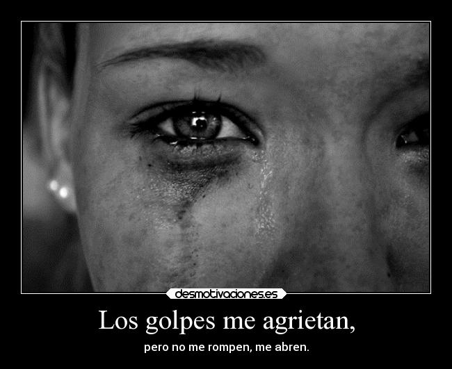 Los golpes me agrietan, - pero no me rompen, me abren.