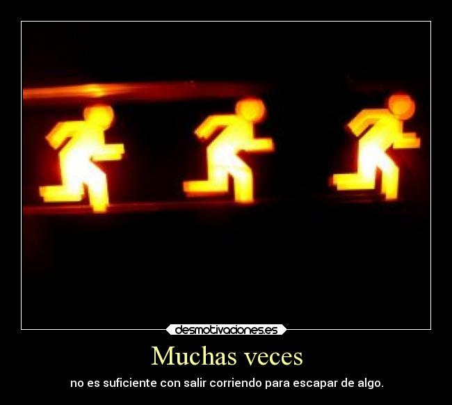 Muchas veces - no es suficiente con salir corriendo para escapar de algo.