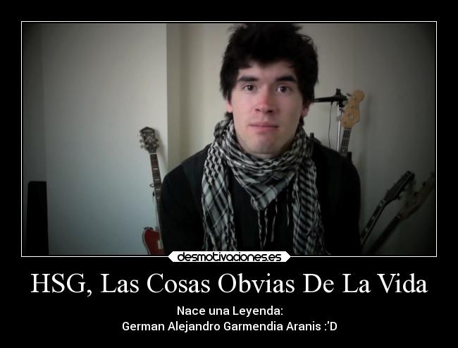 HSG, Las Cosas Obvias De La Vida - Nace una Leyenda:
German Alejandro Garmendia Aranis :D
