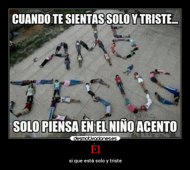 Él - si que está solo y triste