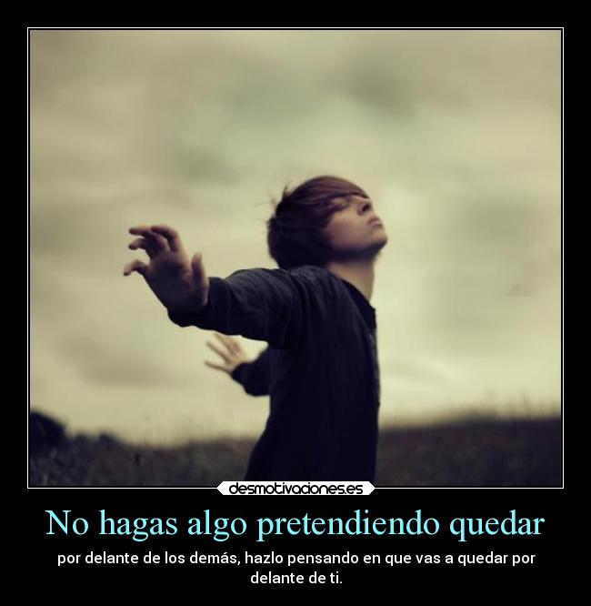 No hagas algo pretendiendo quedar - 