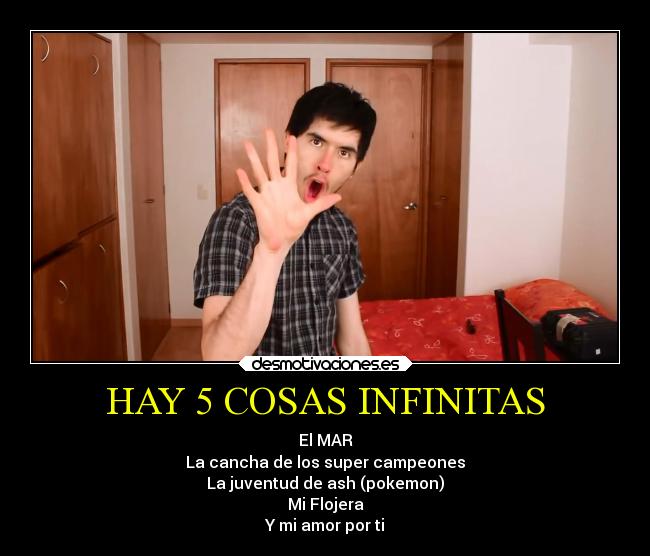 HAY 5 COSAS INFINITAS - El MAR
La cancha de los super campeones
La juventud de ash (pokemon)
Mi Flojera
Y mi amor por ti