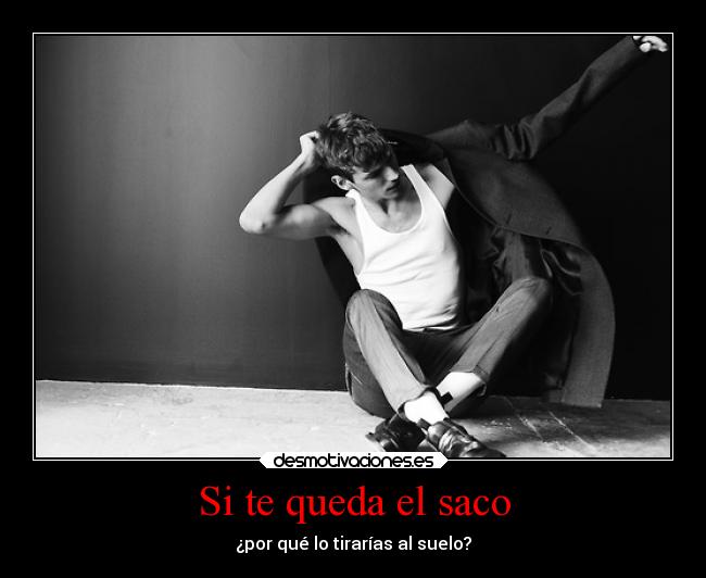 Si te queda el saco - ¿por qué lo tirarías al suelo?