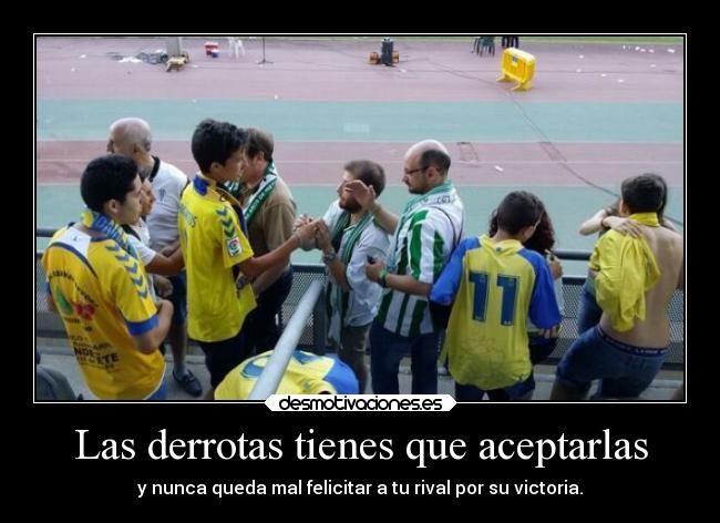 Las derrotas tienes que aceptarlas - y nunca queda mal felicitar a tu rival por su victoria.