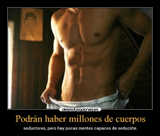 Podrán haber millones de cuerpos - seductores, pero hay pocas mentes capaces de seducirte.