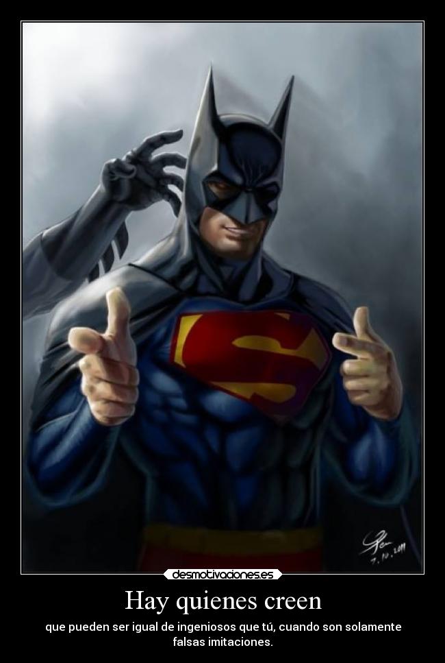 Hay quienes creen - que pueden ser igual de ingeniosos que tú, cuando son solamente
falsas imitaciones.