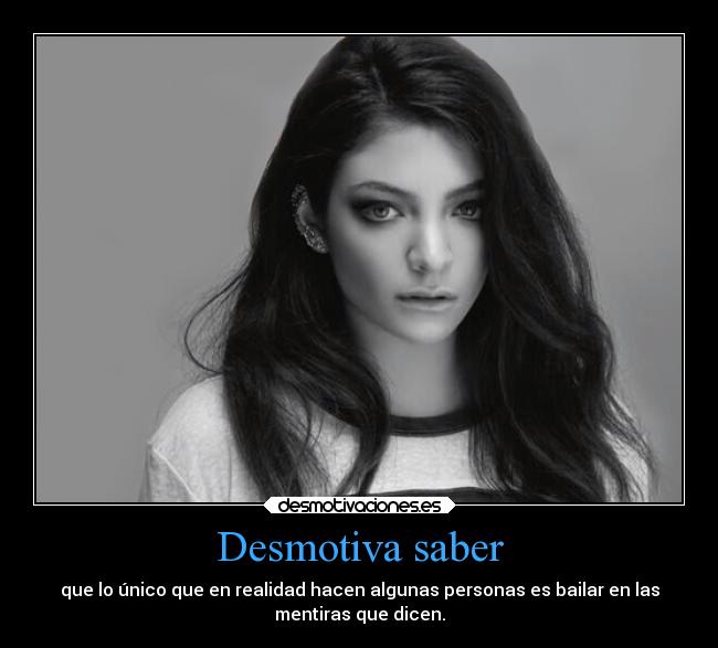 Desmotiva saber - que lo único que en realidad hacen algunas personas es bailar en las
mentiras que dicen.