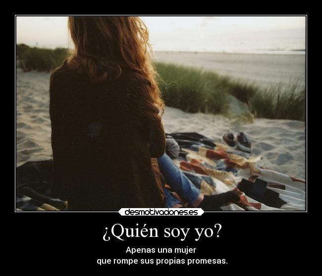 ¿Quién soy yo? - Apenas una mujer
que rompe sus propias promesas.