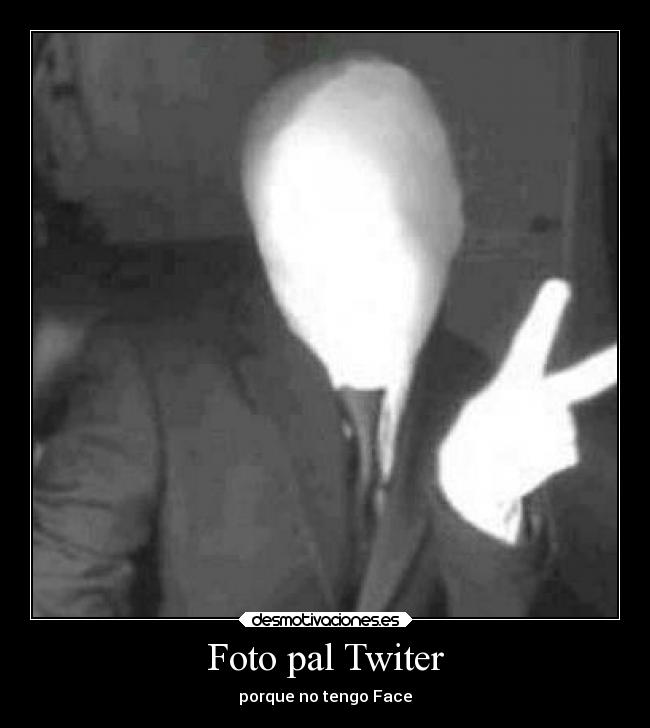 Foto pal Twiter - porque no tengo Face