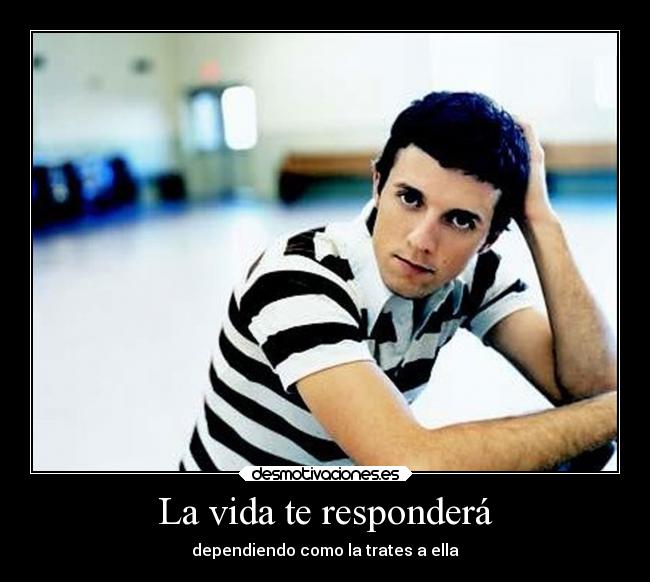 La vida te responderá - dependiendo como la trates a ella