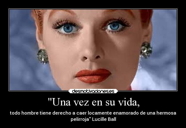 Una vez en su vida, - todo hombre tiene derecho a caer locamente enamorado de una hermosa
pelirroja Lucille Ball