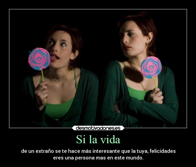 Si la vida - de un extraño se te hace más interesante que la tuya, felicidades
eres una persona mas en este mundo.