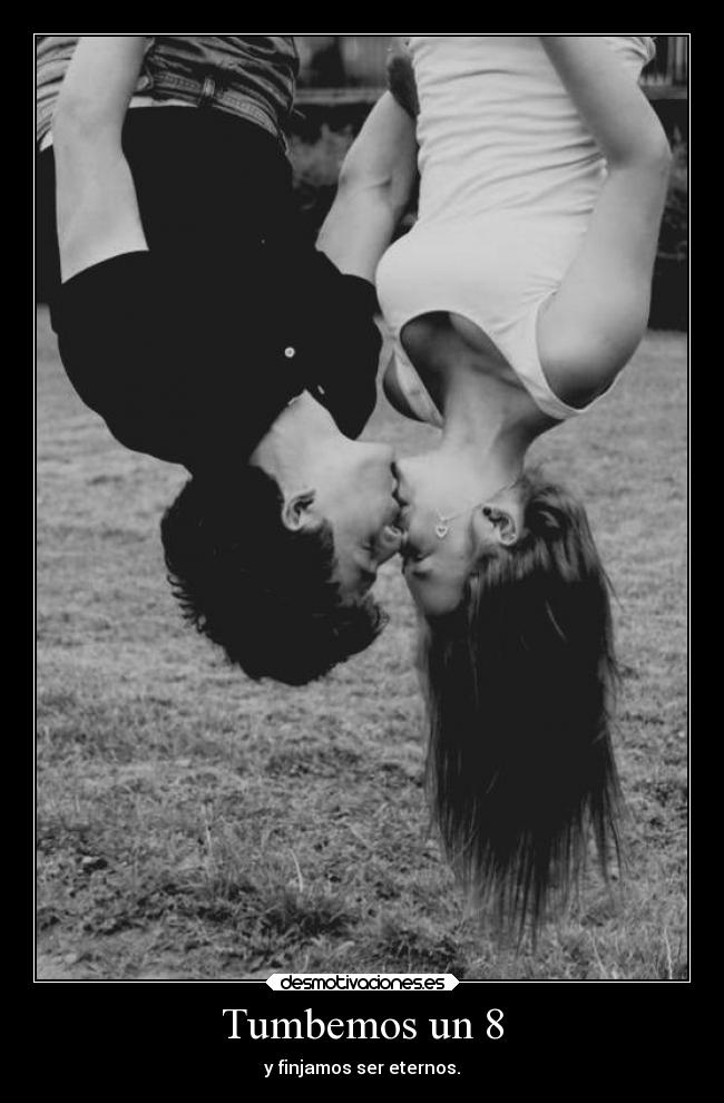 Tumbemos un 8 - y finjamos ser eternos.