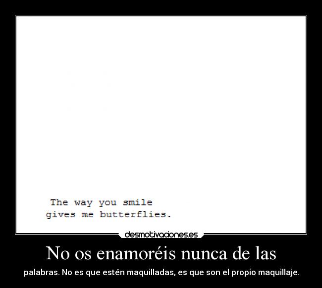 No os enamoréis nunca de las - palabras. No es que estén maquilladas, es que son el propio maquillaje.
