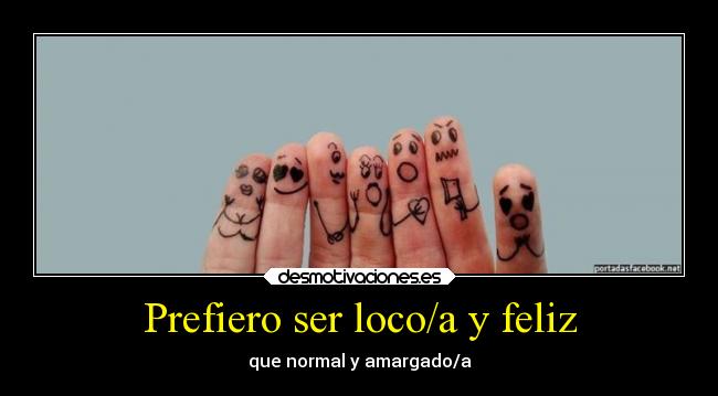Prefiero ser loco/a y feliz - que normal y amargado/a