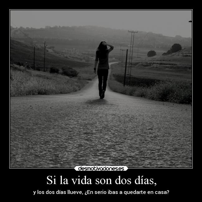 Si la vida son dos días, - y los dos días llueve, ¿En serio ibas a quedarte en casa?