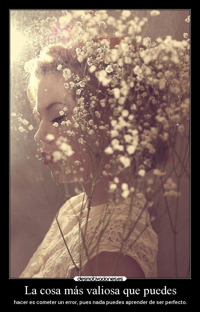 La cosa más valiosa que puedes - hacer es cometer un error, pues nada puedes aprender de ser perfecto.