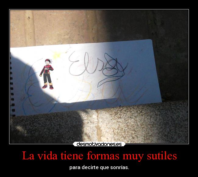 La vida tiene formas muy sutiles - para decirte que sonrías.