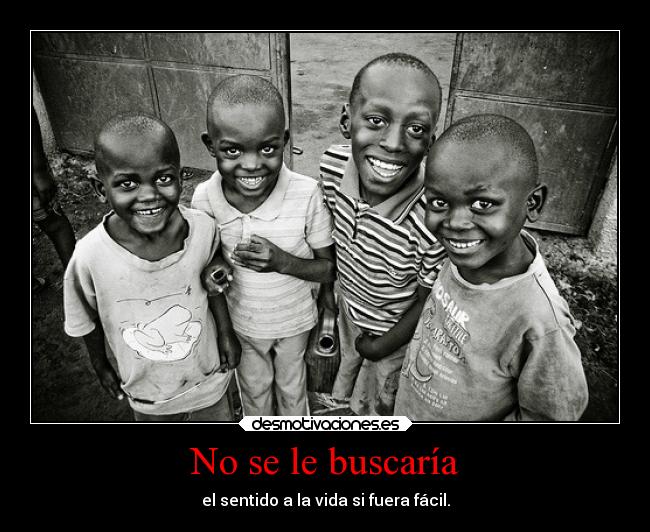 No se le buscaría - el sentido a la vida si fuera fácil.