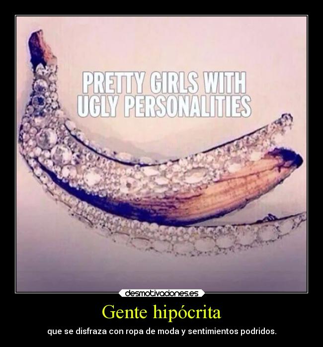 Gente hipócrita - que se disfraza con ropa de moda y sentimientos podridos.