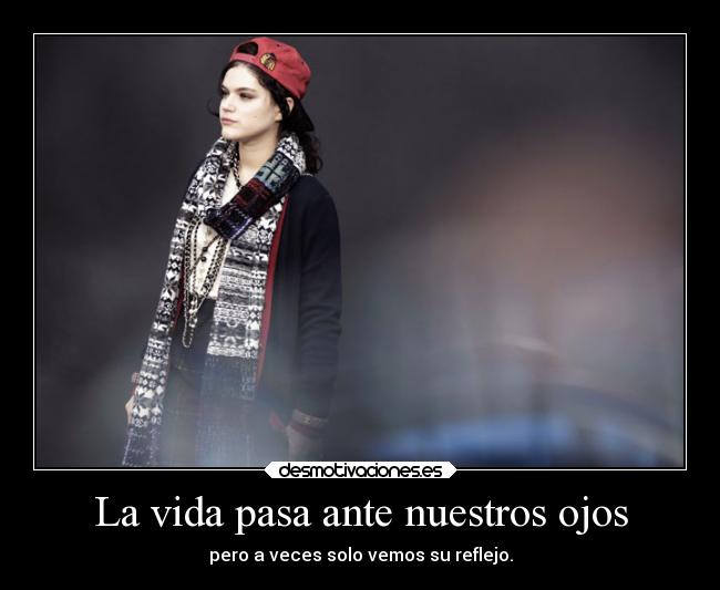 La vida pasa ante nuestros ojos - pero a veces solo vemos su reflejo.