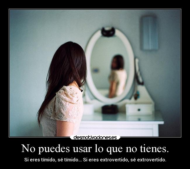 No puedes usar lo que no tienes. - 