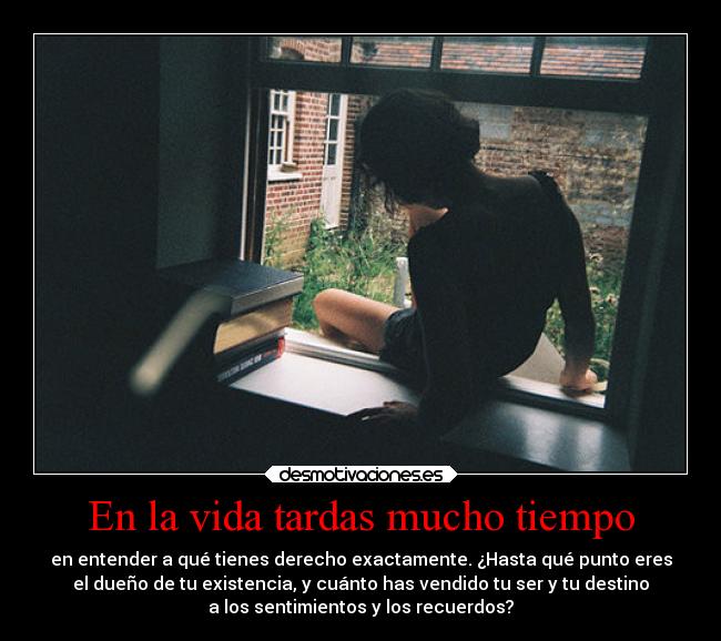 En la vida tardas mucho tiempo -