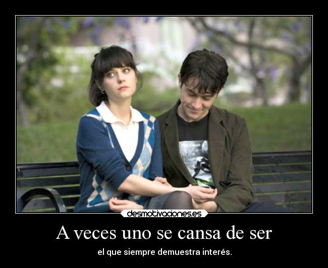 A veces uno se cansa de ser - el que siempre demuestra interés.