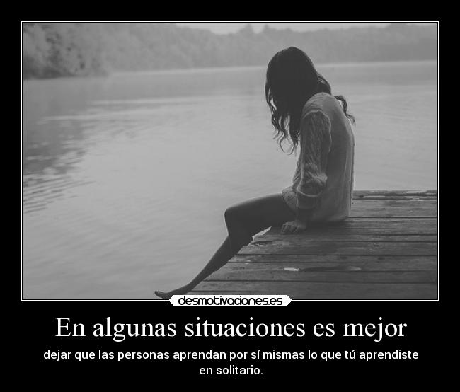 En algunas situaciones es mejor - dejar que las personas aprendan por sí mismas lo que tú aprendiste
en solitario.