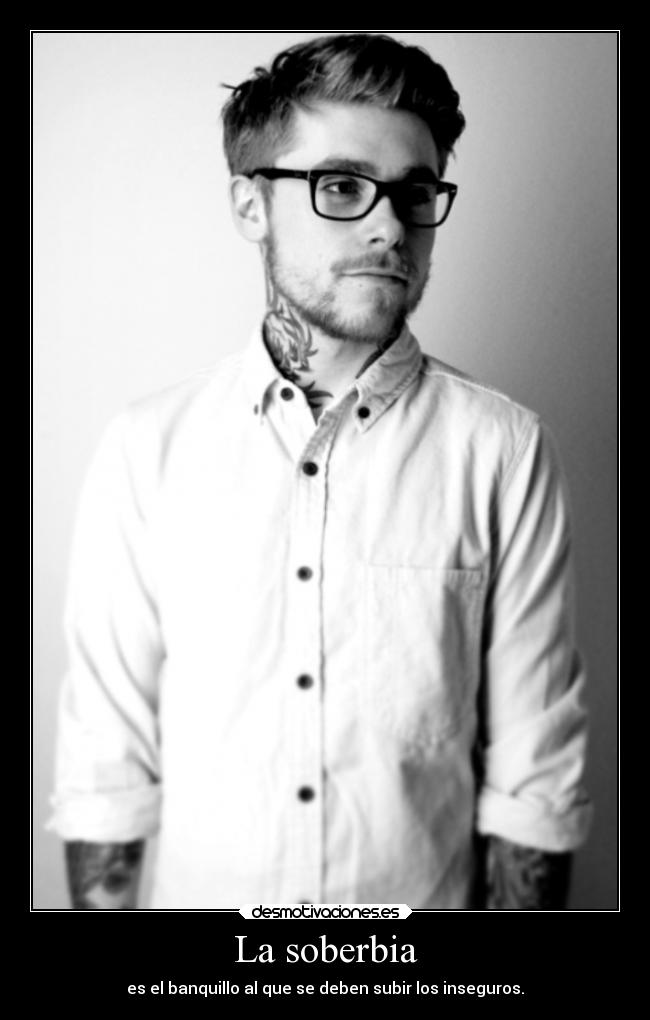La soberbia - es el banquillo al que se deben subir los inseguros.
