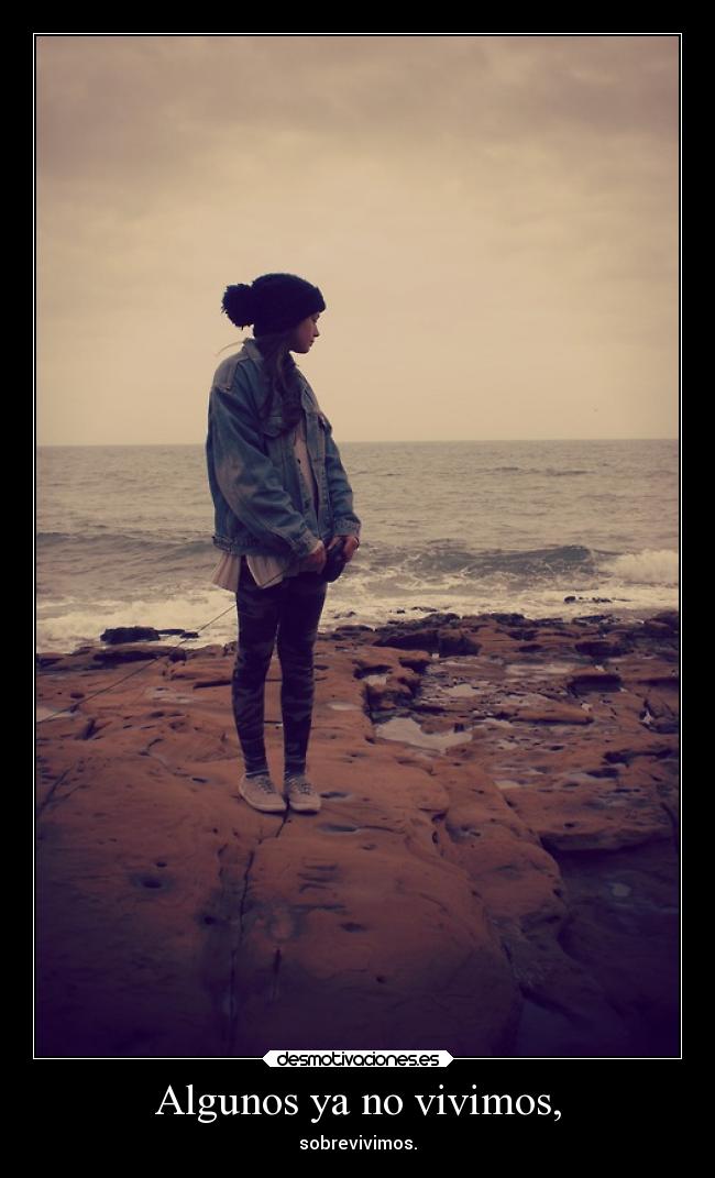 Algunos ya no vivimos, - sobrevivimos.