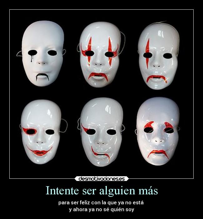 Intente ser alguien más - para ser feliz con la que ya no está
y ahora ya no sé quién soy