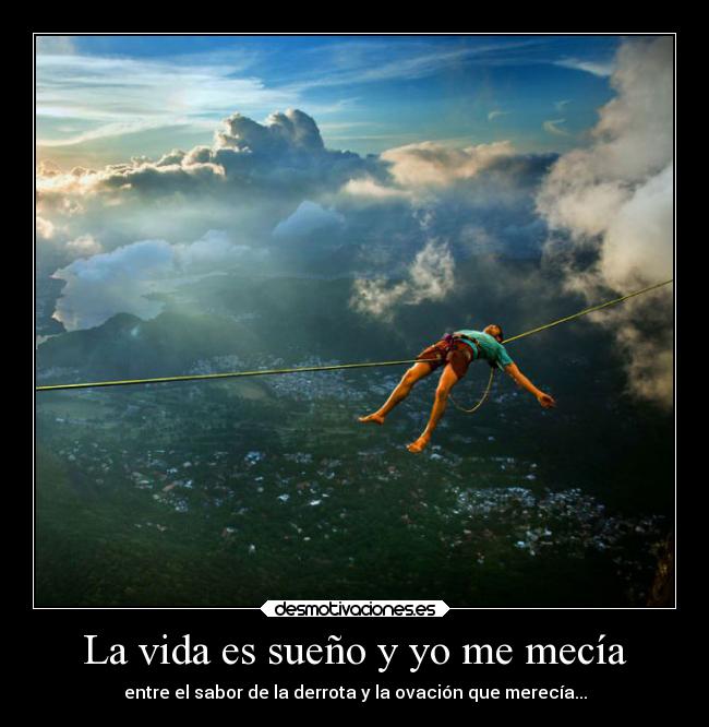 La vida es sueño y yo me mecía - entre el sabor de la derrota y la ovación que merecía...