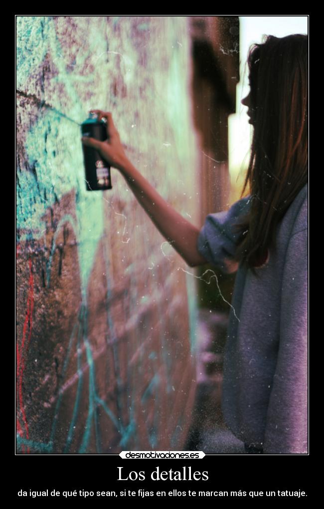 Los detalles - da igual de qué tipo sean, si te fijas en ellos te marcan más que un tatuaje.