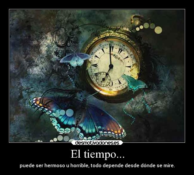 El tiempo... - puede ser hermoso u horrible, todo depende desde dónde se mire.